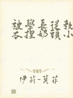 被学长从教室扒衣捏奶头小说