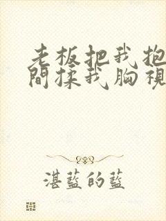 老板把我抱进房间揉我胸视频