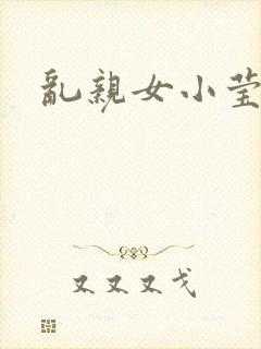 乱亲女小莹的泬