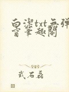 白洁txt无弹窗笔趣阁