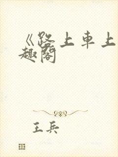 《路上车上》笔趣阁