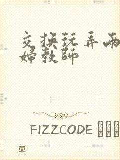 交换玩弄两个美妇教师