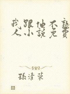 我跟他不熟笑佳人小说免费阅读