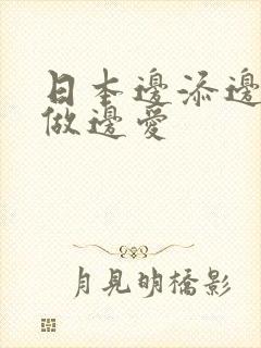 日本边添边摸边做边爱