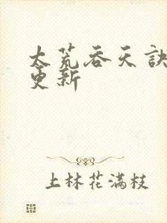 太荒吞天诀最新更新