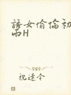 诱女偷伦初尝云雨H