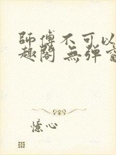 师傅不可以 笔趣阁 无弹窗