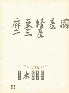 麻豆精产国品一二三产