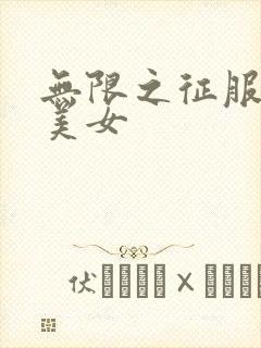 无限之征服天下美女
