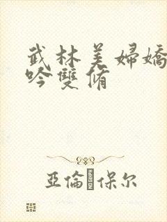 武林美妇娇呻浪吟双修