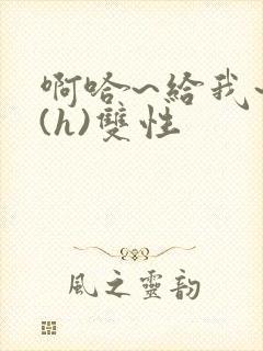 啊哈~给我~啊(h)双性