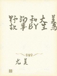 野狗和大美人的故事BY生为红蓝