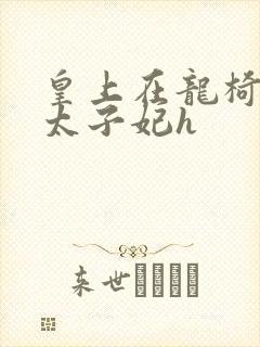 皇上在龙椅上c太子妃h