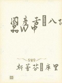 国产舌乚八伦偷品W中