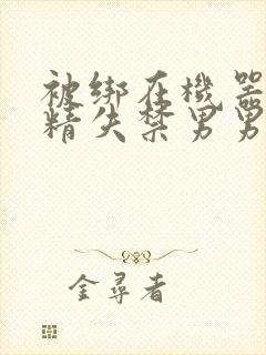 被绑在机器上榨精失禁男男