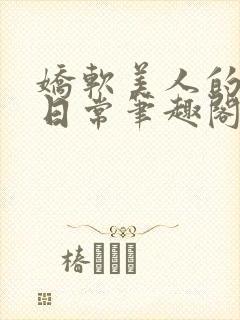 娇软美人的疼爱日常笔趣阁小说免费阅读