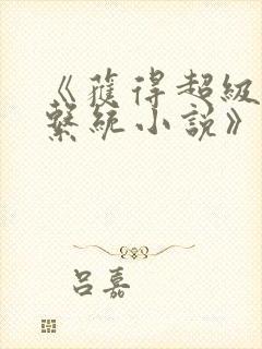 《获得超级胬肉系统小说》