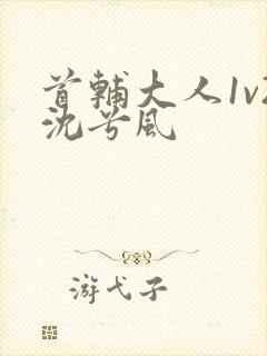 首辅大人1v2沈兮风