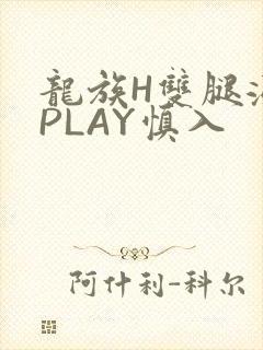龙族H双腿涨灌PLAY慎入