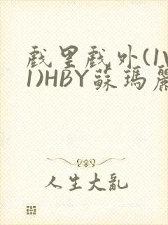 戏里戏外(1V1)HBY苏玛丽全文免费阅读