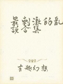 最刺激的乱岳小说合集