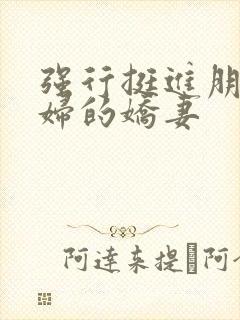 强行挺进朋友孕妇的娇妻