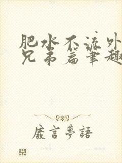 肥水不流外人田兄弟篇笔趣阁小说