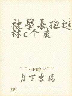 被学长抱进小树林c个爽