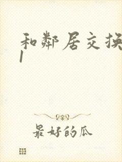 和邻居交换娇妻1