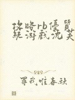 攻略rb优质系统游戏沈芙原文