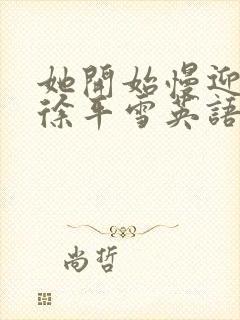 她开始慢迎迎合徐平雪英语