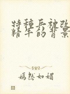 特种兵被改造成精牛的背景故事