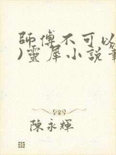 师傅不可以(限)灵犀小说笔趣阁