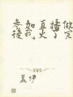 参加直播做综艺后我火了完整版