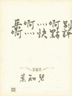 岳啊灬啊别停灬啊灬快点评价