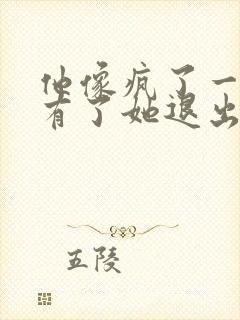 他像疯了一样占有了她退出