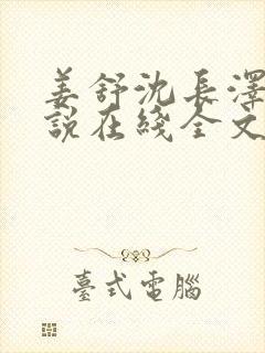 姜舒沈长泽的小说在线全文免费阅读笔趣阁