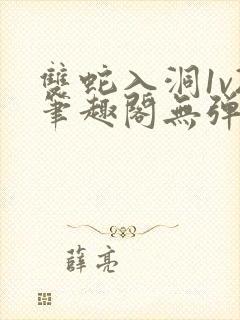 双蛇入洞1v2笔趣阁无弹窗