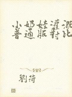 小奶娃灌溉记与普通版对比