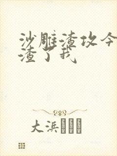 沙雕渣攻今天又渣了我