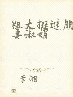 粗大挺进朋友人妻淑娟