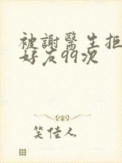 被谢医生拒绝加好友99次