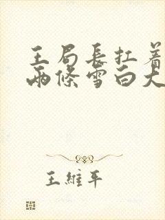 王局长扛着白洁两条雪白大腿视频