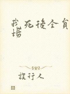 我死后全员火葬场