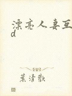 漂亮人妻互换hd