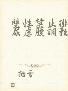 双性禁止排泄憋尿虐腹调教sm