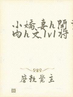 小娇妻h开荤粗肉h文1v1将军