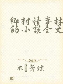 乡村情事林大牛的小说全文免费阅读无弹窗的