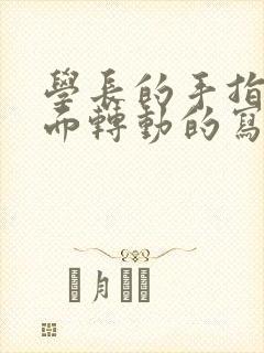 学长的手指在里面转动的写作业呢