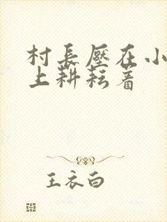 村长压在小萍身上耕耘着